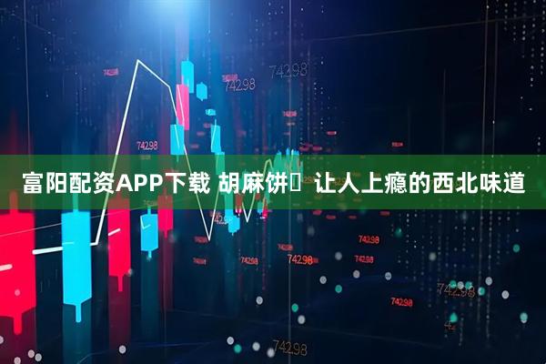 富阳配资APP下载 胡麻饼让人上瘾的西北味道