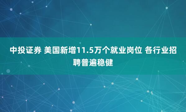 中投证券 美国新增11.5万个就业岗位 各行业招聘普遍稳健