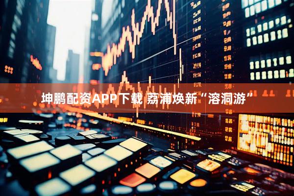 坤鹏配资APP下载 荔浦焕新“溶洞游”