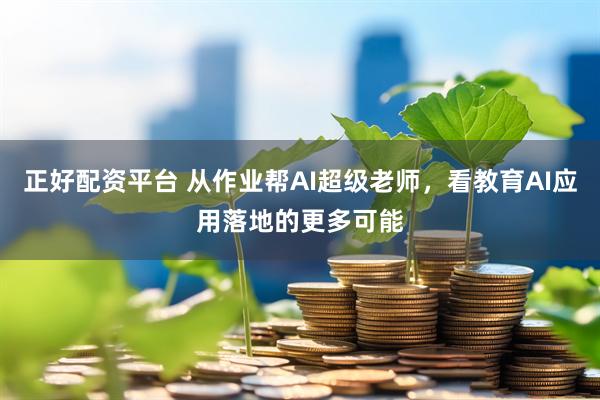 正好配资平台 从作业帮AI超级老师，看教育AI应用落地的更多可能