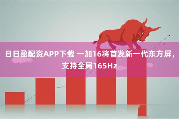日日盈配资APP下载 一加16将首发新一代东方屏，支持全局165Hz