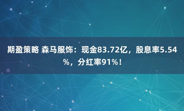 期盈策略 森马服饰：现金83.72亿，股息率5.54%，分红率91%！